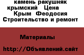 камень ракушняк крымский › Цена ­ 16 - Крым, Феодосия Строительство и ремонт » Материалы   